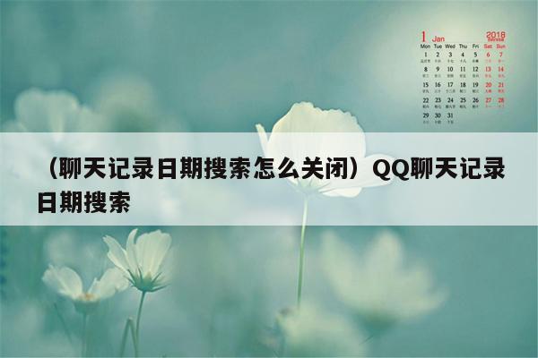 （聊天记录日期搜索怎么关闭）QQ聊天记录日期搜索