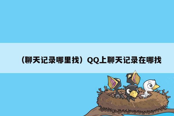 （聊天记录哪里找）QQ上聊天记录在哪找